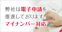 弊社は電子申請を推進しております。マイナンバー対応