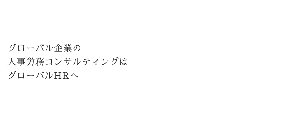 グローバル企業の人事労務コンサルティングはグローバルHRへ